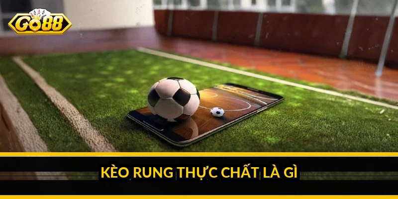 Kinh nghiệm kèo rung Go88: Cách đọc nhịp trận và giữ cái đầu tỉnh táo Kèo rung thực chất là gì