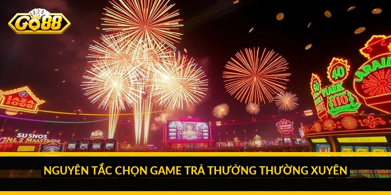 Nguyên tắc chọn game trả thưởng thường xuyên