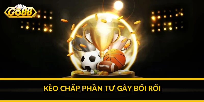 Kèo chấp phần tư gây bối rối thế nào