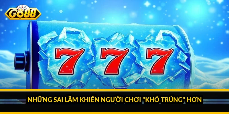 Những sai lầm khiến người chơi "khó trúng" hơn