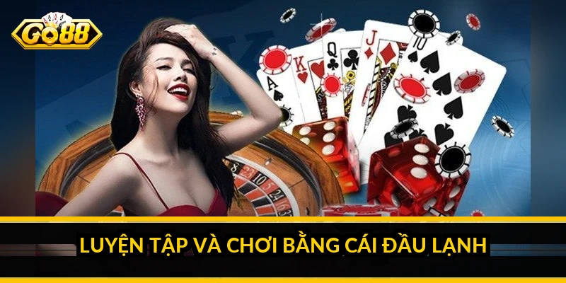 Luyện tập và chơi bằng cái đầu lạnh